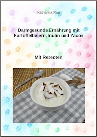 Darmgesunde Ernährung mit Kartoffelfasern, Inulin und Yacón? - Katharina Rau - ebook