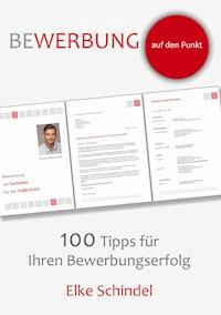 Bewerbung auf den Punkt - 100 Tipps für Ihren Bewerbungserfolg - Elke Schindel - ebook