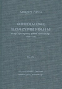 Odrodzenie Rzeczypospolitej w myśli politycznej Józefa Piłsudskiego 1918-1922. Część I - Nowik Grzegorz - książka