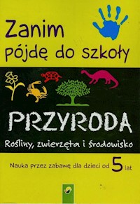 Zanim pójdę do szkoły Przyroda Rośliny, zwierzęta i środowisko -  - książka