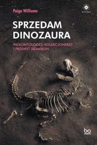 Sprzedam dinozaura. Paleontolodzy, kolekcjonerzy i przemyt skamielin - Paige Williams - książka