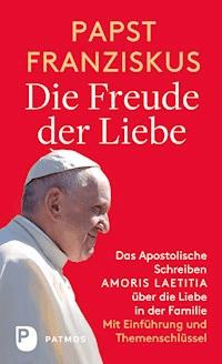 Die Freude der Liebe: Das Apostolische Schreiben Amoris Laetitia über die Liebe in der Familie -  papst franziskus - ebook