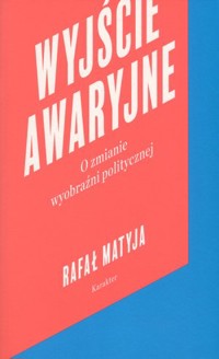 Wyjście awaryjne. O zmianie wyobraźni politycznej - Rafał Matyja - książka