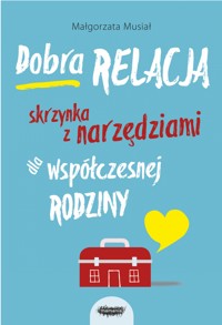 Dobra relacja. Skrzynka z narzędziami dla współczesnej rodziny - Małgorzata Musiał - ebook
