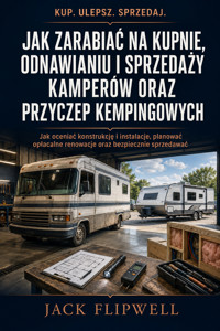 Jak zarabiać na kupnie, odnawianiu i sprzedaży kamperów oraz przyczep kempingowych - Jak oceniać konstrukcję i instalacje, planować opłacalne renowacje oraz bezpiecznie sprzedawać - JACK FLIPWELL - ebook