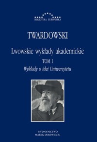 Lwowskie wykłady akademickie, tom I: Wykłady o idei Uniwersytetu - Twardowski Kazimierz - ebook