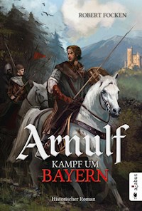 Arnulf. Kampf um Bayern - Robert Focken - ebook