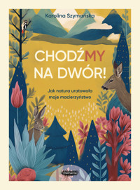 ChodźMY na dwór. Jak natura uratowała moje macierzyństwo - Karolina Szymańska - ebook + książka
