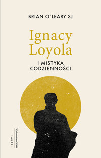 Ignacy Loyola i mistyka codzienności - Brian O’Leary SJ - ebook + książka