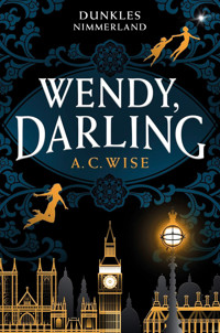 Wendy, Darling – Dunkles Nimmerland - A. C. Wise - ebook