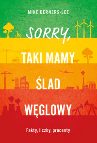 Sorry, taki mamy ślad węglowy. Fakty, liczby, procenty - Prof. Mark Berners-Lee - ebook