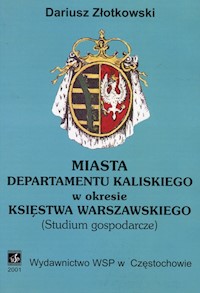 Miasta departamentu kaliskiego w okresie Księstwa Warszawskiego - Złotkowski Dariusz - książka