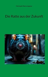 Die Ratte aus der Zukunft - Christoph-Maria Liegener - ebook