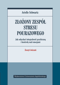 Złożony zespół stresu pourazowego. Jak odzyskać integralność psychiczną i kontrolę nad emocjami. Zeszyt ćwiczeń - Arielle Schwartz - książka