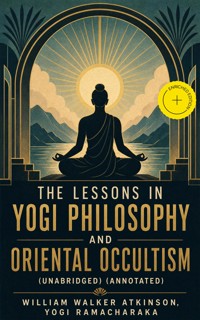 The Lessons in Yogi Philosophy and Oriental Occultism (Unabridged) (Annotated) - William Walker Atkinson - ebook