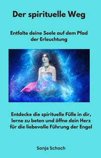 Der spirituelle Weg - Entfalte deine Seele auf dem Pfad der Erleuchtung - Sonja Schoch - ebook