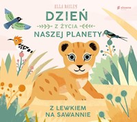 Dzień z życia naszej planety Z lewkiem na sawannie - Bailey Ella - książka
