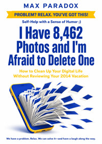 I Have 8,462 Photos and I'm Afraid to Delete One - How to Clean Up Your Digital Life Without Reviewing Your 2014 Vacation - Max Paradox - ebook