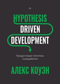 Hypothesis-Driven Development: Продуктовые гипотезы в разработке - Алекс Коуэн - ebook