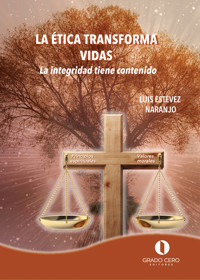 La Ética transforma vidas. La integridad tiene contenido - Luis Estévez Naranjo - ebook