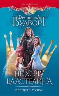Не хочу властелина. Верните мужа! - Франциска Вудворт - ebook