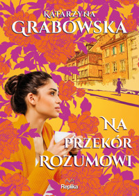 Na przekór rozumowi. Cykl Kolory przyjaźni. Tom 2 - Katarzyna Grabowska - książka