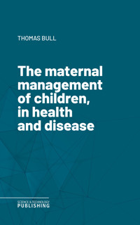 The maternal management of children, in health and disease - Thomas Bull - ebook