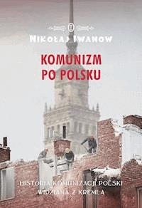 Komunizm po polsku. Historia komunizacji Polski widziana z Kremla - Nikołaj Iwanow - ebook