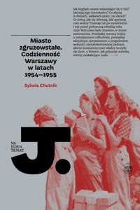 Miasto zgruzowstałe. Codzienność Warszawy w latach 1954-1955 - Sylwia Chutnik - książka