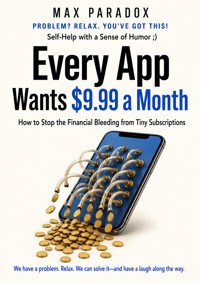 Every App Wants $9.99 a Month - How to Stop the Financial Bleeding from Tiny Subscriptions - Max Paradox - ebook