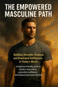 The Empowered Masculine Path: Building Strength, Purpose, and Emotional Intelligence in Today's World - Caleb Prescott - ebook