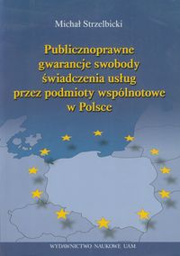Publicznoprawne gwarancje swobody świadczenia usług przez podmioty wspólnotowe w Polsce - Strzelbicki Michał - książka