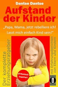 Aufstand der Kinder: "Papa, Mama, jetzt rebelliere ich! Lasst mich einfach Kind sein!" - Dantse Dantse - ebook
