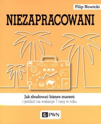 Niezapracowani, czyli jak zbudować biznes marzeń i jeździć na wakacje 7 razy w roku - Filip Nowicki - książka