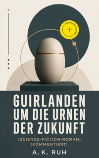 Guirlanden um Die Urnen der Zukunft (Science-Fiction-Roman) (Kommentiert) - A. K. Ruh - ebook