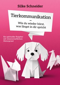Tierkommunikation - Wie du wieder hörst, was längst in dir spricht - Silke Schneider - ebook