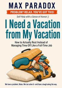 I Need a Vacation from My Vacation - How to Actually Rest Instead of Managing Time Off Like a Full-Time Job - Max Paradox - ebook
