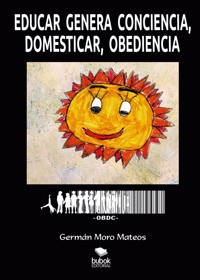 Educar genera conciencia, domesticar, obediencia - Germán Moro Mateos - ebook