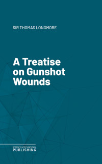 A Treatise on Gunshot Wounds - Thomas Longmore - ebook