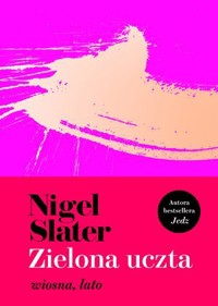Zielona uczta: wiosna, lato - Nigel Slater - książka