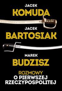 Rozmowy o Pierwszej Rzeczypospolitej - Komuda Jacek, Bartosiak Jacek, Budzisz Marek - książka
