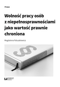 Wolność pracy osób z niepełnosprawnościami jako wartość prawnie chroniona - Magdalena Paluszkiewicz - książka