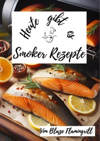 Heute gibt es - Smoker Rezepte - Blaze Flamingrill - ebook