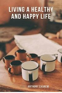 Living a Healthy and Happy Life - Anthony Ekanem - ebook