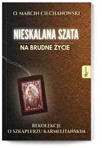 Nieskalana Szata na brudne życie. Rekolekcje o Szkaplerzu Karmelitańskim - O. Marcin Ciechanowski - książka