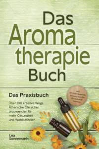 Aromatherapie Buch - Das Praxisbuch: Über 100 kreative Wege Ätherische Öle sicher anzuwenden für mehr Gesundheit und Wohlbefinden - inkl. DIY-Naturkosmetik, Rezepte, Tipps für Hausmittel & Haustiere - Lea Sonnenstein - ebook