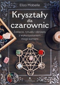 Kryształy dla czarownic. Zaklęcia, rytuały i obrzędy z wykorzystaniem magii kamieni - Eliza Mabelle - książka