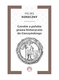 Czeskie a polskie prawa historyczne do Cieszyńskiego - Feliks Koneczny - książka