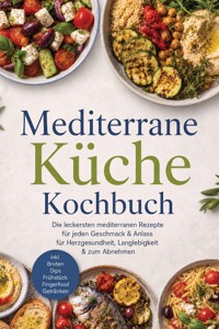 Mediterrane Küche Kochbuch: Die leckersten mediterranen Rezepte für jeden Geschmack & Anlass – für Herzgesundheit, Langlebigkeit & zum Abnehmen – inkl. Broten, Dips, Frühstück, Fingerfood, Getränken - Maria Ota - ebook