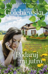 Podaruj mi jutro. Seria Dwór na Lipowym Wzgórzu - Ilona Gołębiewska - książka